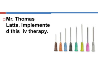  Mr. Thomas
Latta, implemente
d this iv therapy.
 