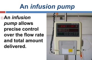 An infusion pump
 An infusion
pump allows
precise control
over the flow rate
and total amount
delivered.
 