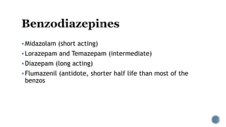 Midazolam (short acting)
Lorazepam and Temazepam (intermediate)
Diazepam (long acting)
Flumazenil (antidote, shorter half life than most of the
benzos
 