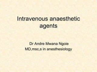 Intravenous anaesthetic
agents
Dr Andre Mwana Ngoie
MD,msc,s in anesthesiology
 