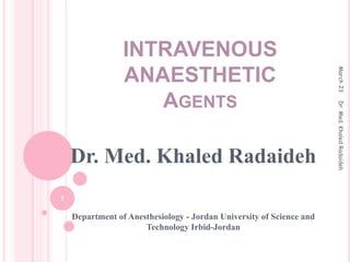 INTRAVENOUS
ANAESTHETIC
AGENTS
Dr. Med. Khaled Radaideh
Department of Anesthesiology - Jordan University of Science and
Technology Irbid-Jordan
March
23
1
Dr.
Med.
Khaled
Radaideh
 