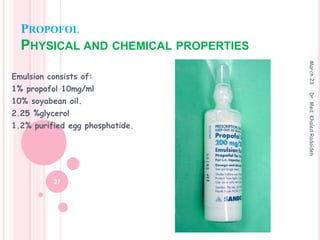 PROPOFOL
PHYSICAL AND CHEMICAL PROPERTIES
Emulsion consists of:
1% propofol 10mg/ml
10% soyabean oil.
2.25 %glycerol
1.2% purified egg phosphatide.
March
23
27
Dr.
Med.
Khaled
Radaideh
 