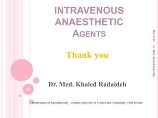 INTRAVENOUS
ANAESTHETIC
AGENTS
Thank you
Dr. Med. Khaled Radaideh
Department of Anesthesiology - Jordan University of Science and Technology Irbid-Jordan
March
23
65
Dr.
Med.
Khaled
Radaideh
 