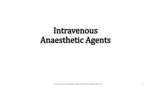 Intravenous
Anaesthetic Agents
intravenous anaesthetic agents/anesthesiology/184-244 1
 