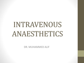 INTRAVENOUS
ANAESTHETICS
DR. MUHAMMED ALIF
 