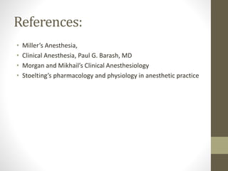 References:
• Miller’s Anesthesia,
• Clinical Anesthesia, Paul G. Barash, MD
• Morgan and Mikhail’s Clinical Anesthesiology
• Stoelting’s pharmacology and physiology in anesthetic practice
 
