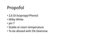 Propofol
• 2,6 Di-Isopropyl Phenol
• Milky White
• pH 7
• Stable at room temperature
• To be diluted with 5% Dextrose
 