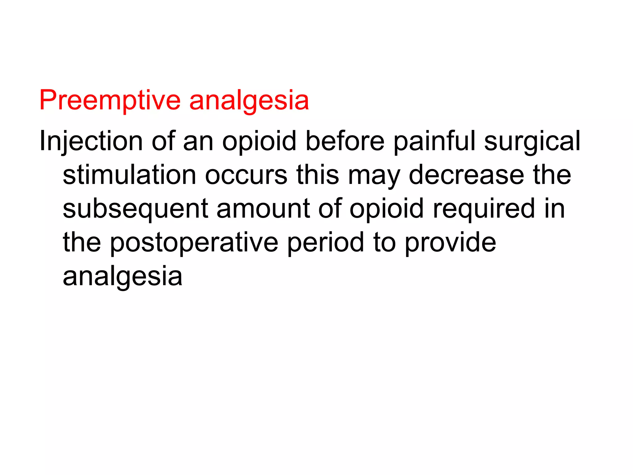 Preemptive analgesia Injection of an opioid before painful surgical stimulation occurs this may decrease the subsequent amount of opioid required in the postoperative period to provide analgesia 