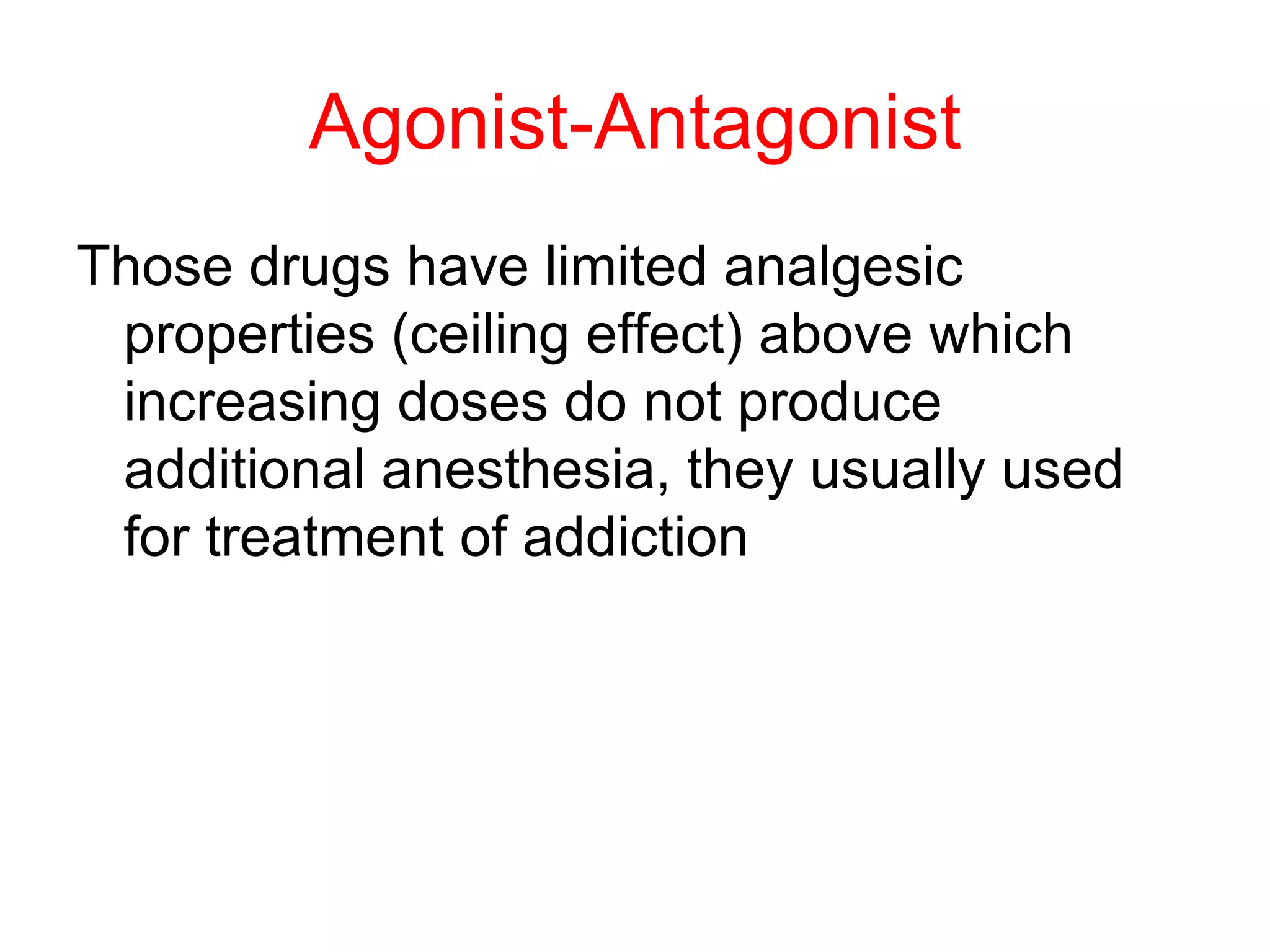 Agonist-Antagonist Those drugs have limited analgesic properties (ceiling effect) above which increasing doses do not produce additional anesthesia, they usually used for treatment of addiction 
