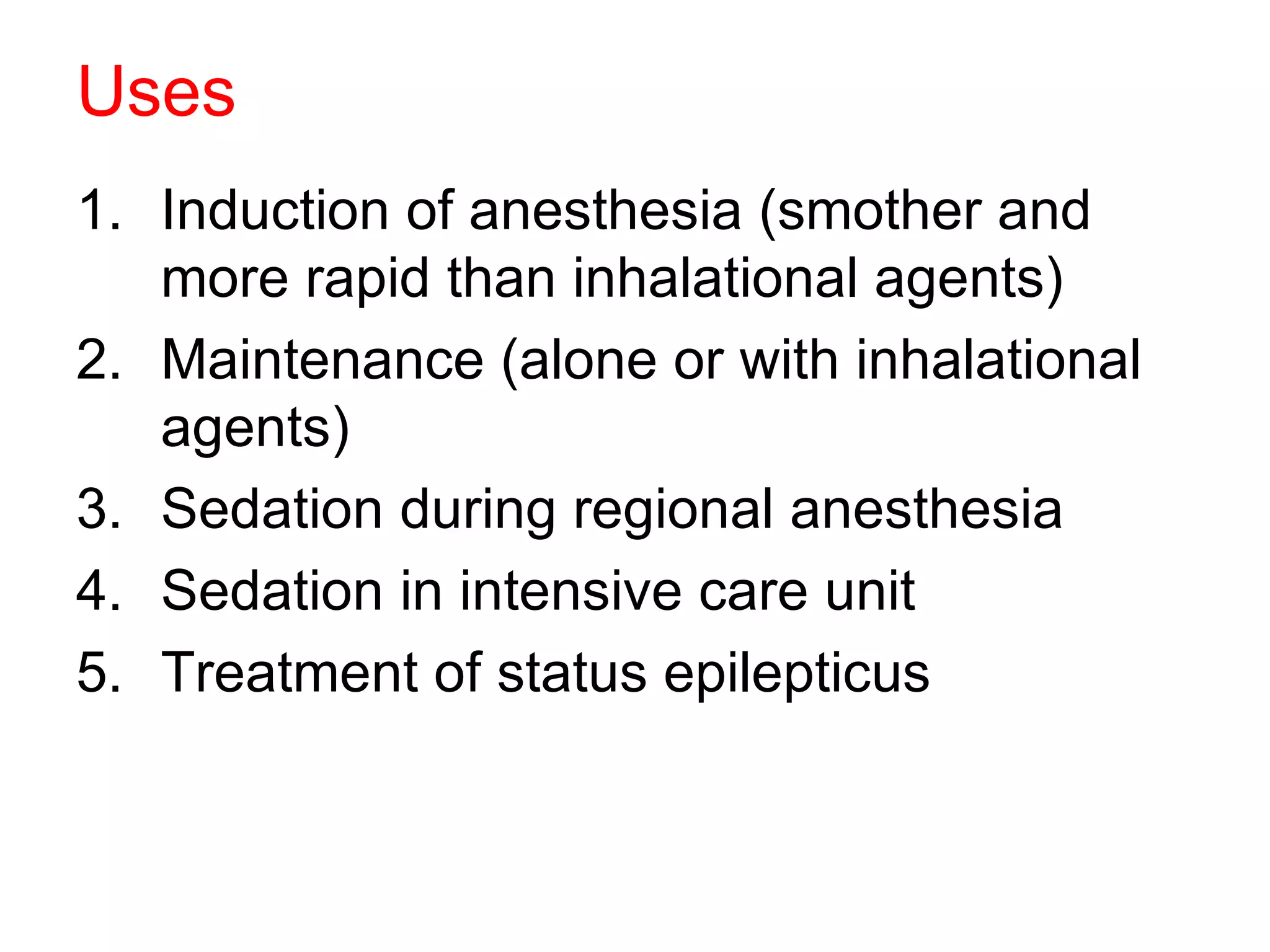 Uses Induction of anesthesia (smother and more rapid than inhalational agents) Maintenance (alone or with inhalational agents) Sedation during regional anesthesia  Sedation in intensive care unit Treatment of status epilepticus  