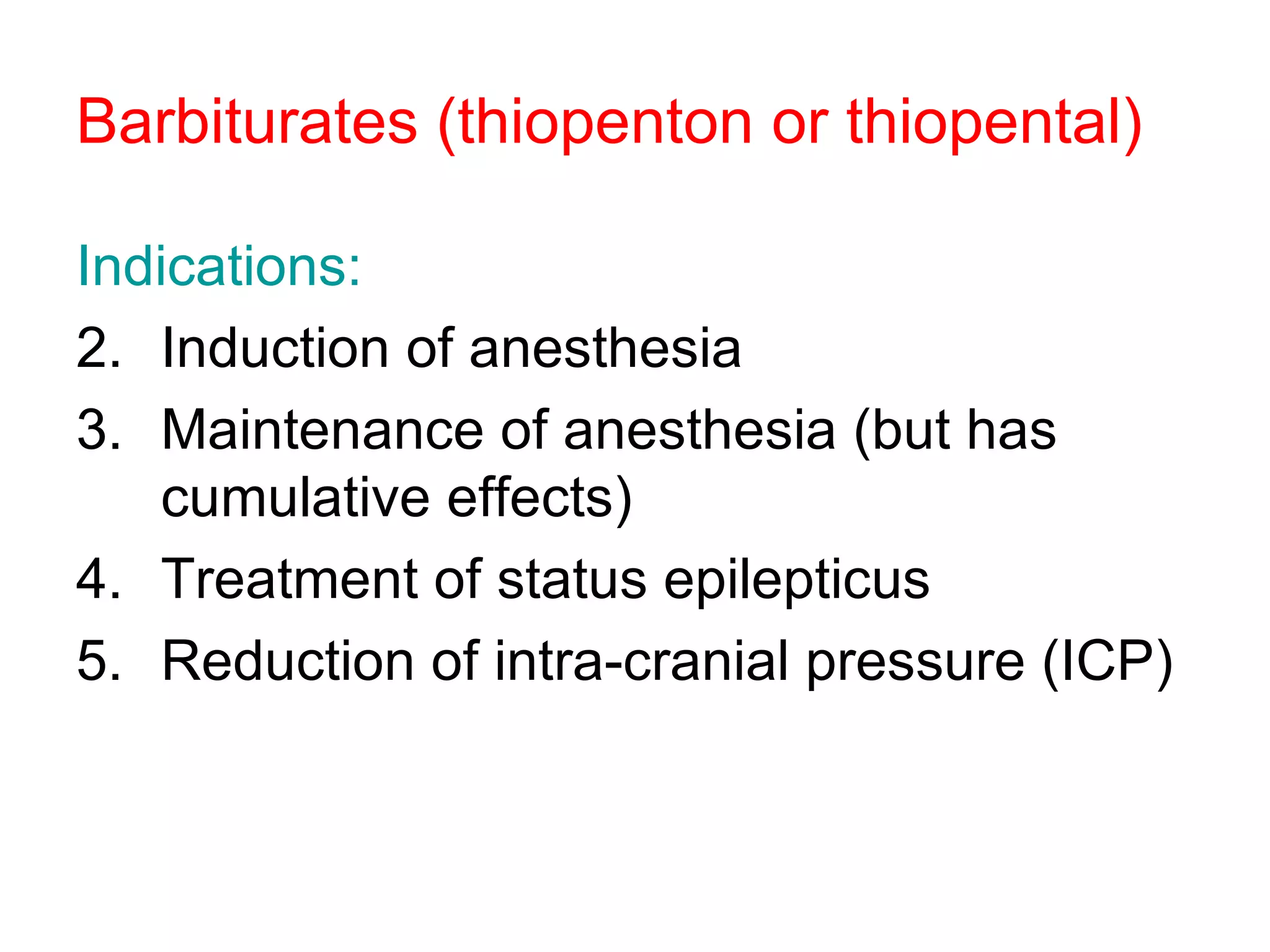 Barbiturates (thiopenton or thiopental) Indications: Induction of anesthesia  Maintenance of anesthesia (but has cumulative effects) Treatment of status epilepticus Reduction of intra-cranial pressure (ICP)  