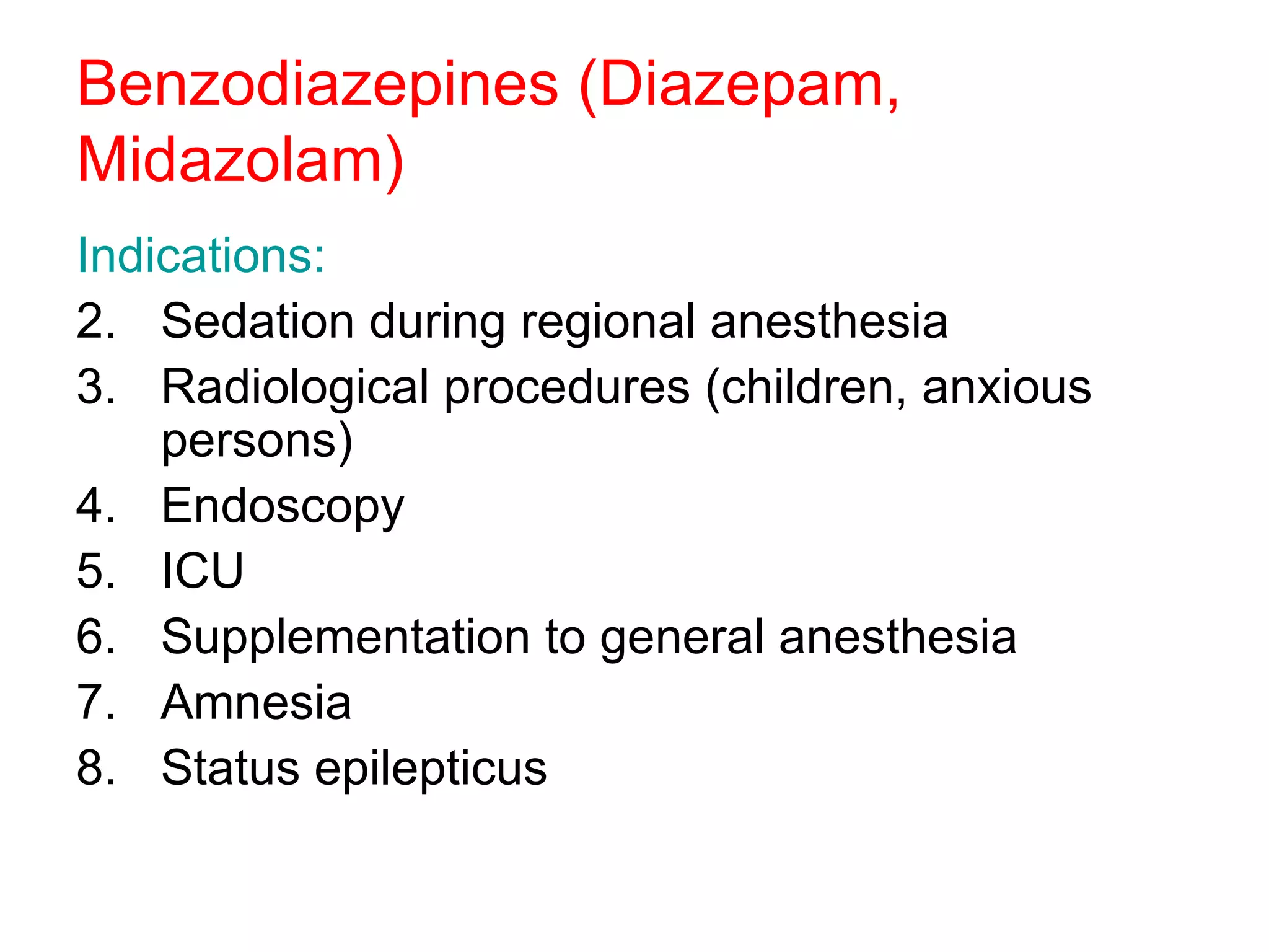 Benzodiazepines (Diazepam, Midazolam) Indications: Sedation during regional anesthesia Radiological procedures (children, anxious persons) Endoscopy ICU Supplementation to general anesthesia Amnesia Status epilepticus  