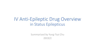 IV Anti-Epileptic Drug Overview
in Status Epilepticus
Summarized by Yung-Tsai Chu
2019/2
 