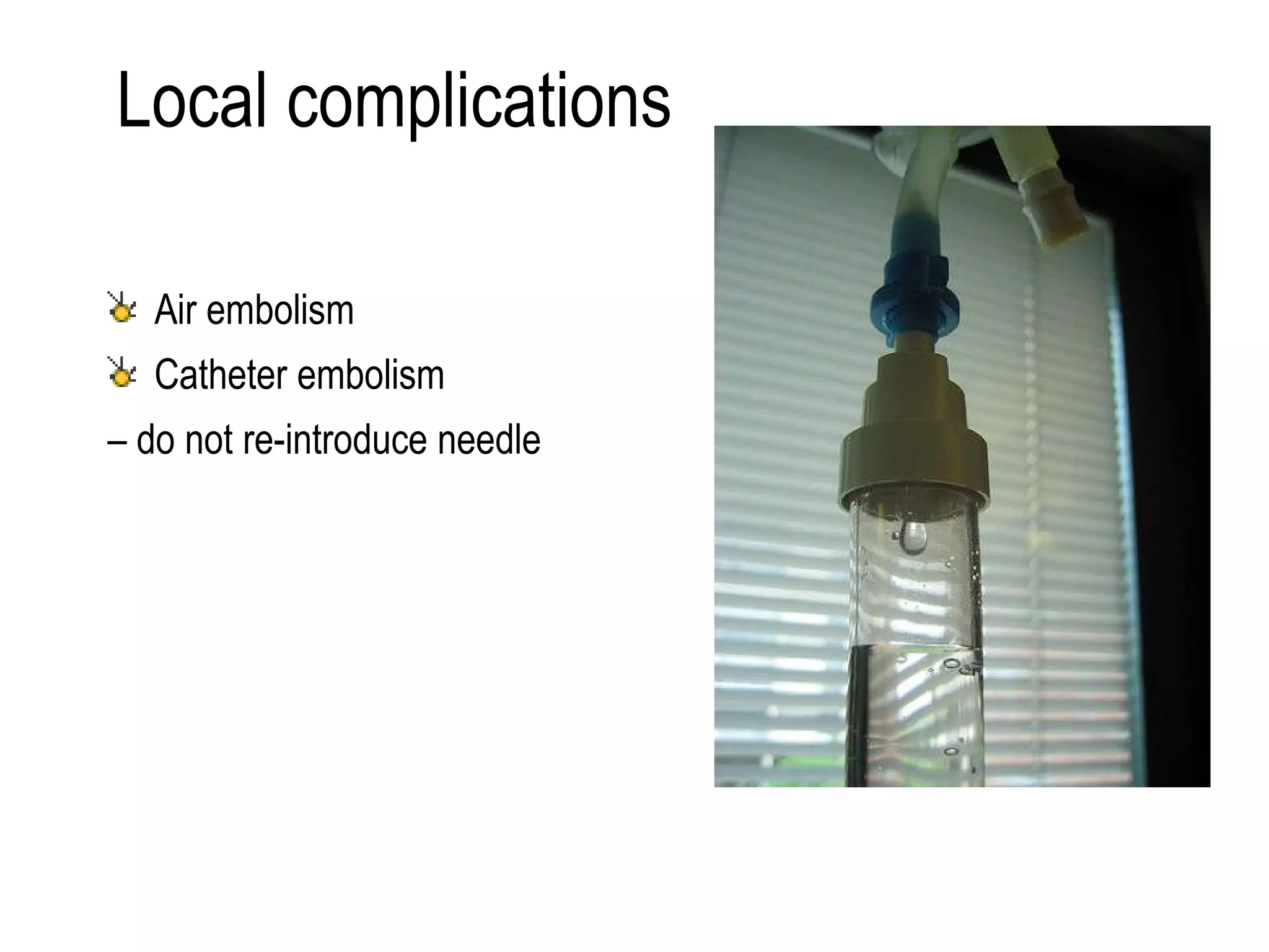 Local complications Air embolism Catheter embolism  –  do not re-introduce needle 