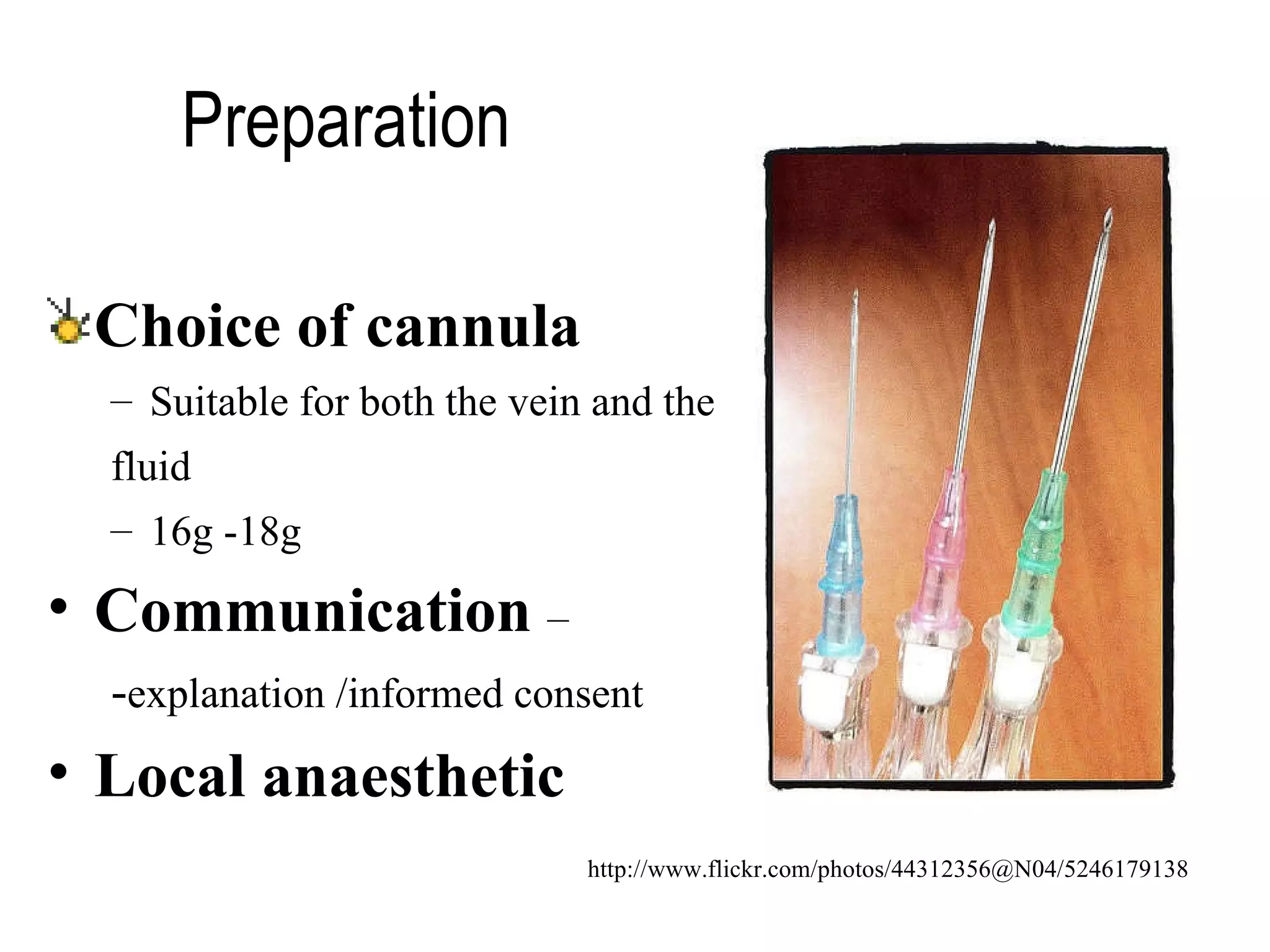 Preparation  Choice of cannula Suitable for both the vein and the  fluid 16g -18g  Communication   –  - explanation /informed consent L ocal anaesthetic http://www.flickr.com/photos/44312356@N04/5246179138 