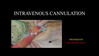 INTRAVENOUS CANNULATION
PREPARED BY
DR. MARTIN SHAJI
 