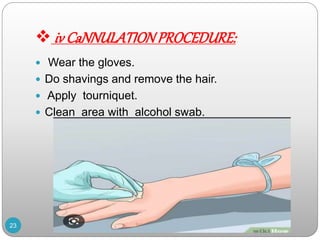  iv CaNNULATIONPROCEDURE:
 Wear the gloves.
 Do shavings and remove the hair.
 Apply tourniquet.
 Clean area with alcohol swab.
23
 