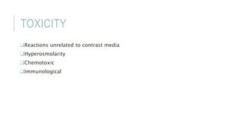TOXICITY
Reactions unrelated to contrast media
Hyperosmolarity
Chemotoxic
Immunological
 