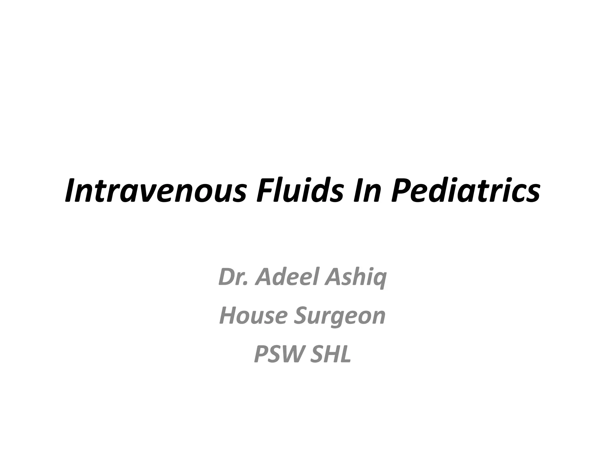 Intravenous Fluids In Pediatrics
Dr. Adeel Ashiq
House Surgeon
PSW SHL
 
