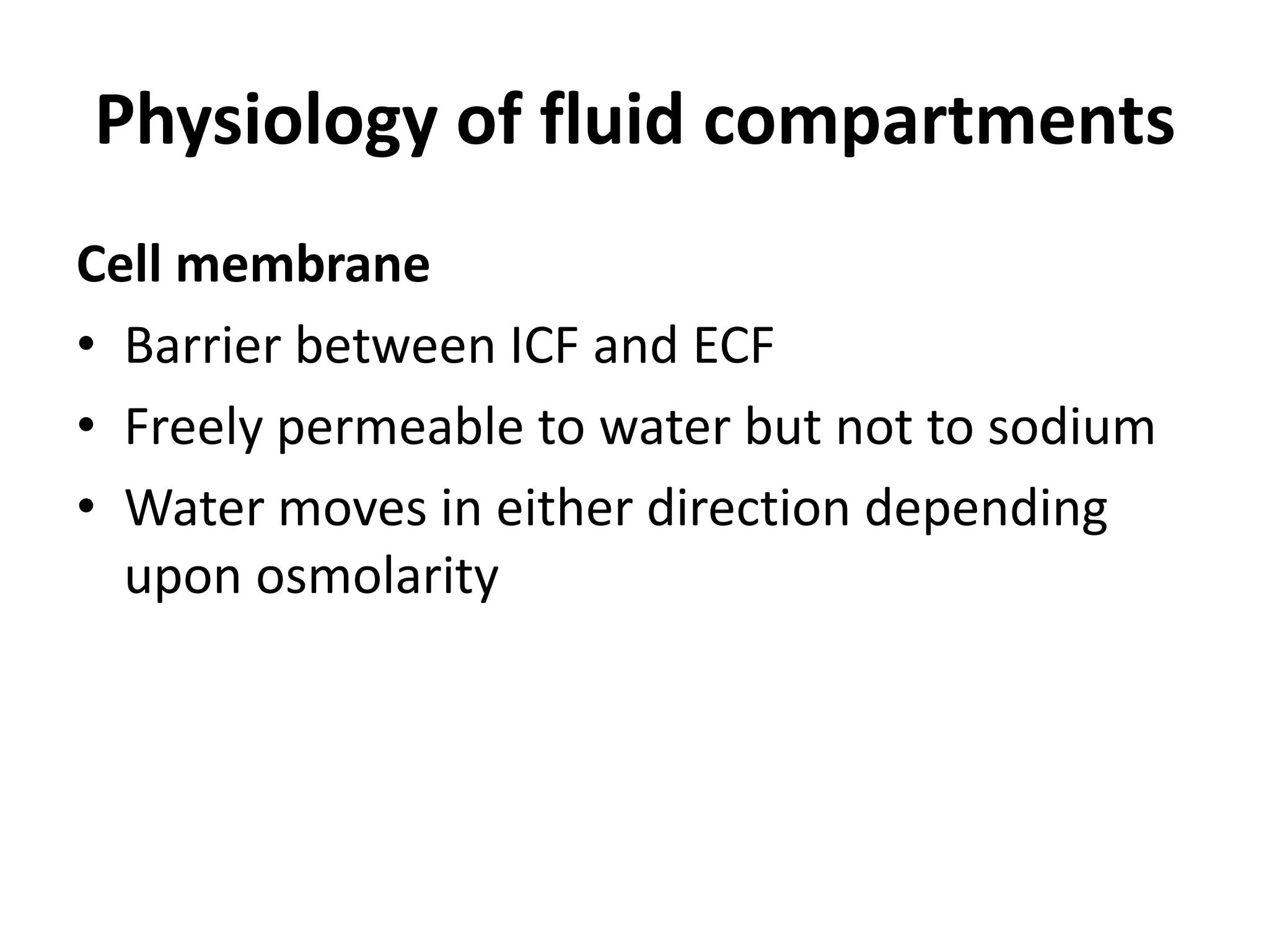 Physiology of fluid compartments
Cell membrane
• Barrier between ICF and ECF
• Freely permeable to water but not to sodium
• Water moves in either direction depending
upon osmolarity
 