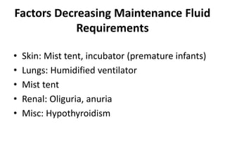 Factors Decreasing Maintenance Fluid
Requirements
• Skin: Mist tent, incubator (premature infants)
• Lungs: Humidified ventilator
• Mist tent
• Renal: Oliguria, anuria
• Misc: Hypothyroidism
 