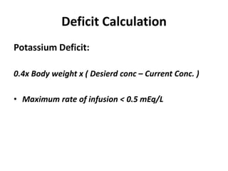 Deficit Calculation
Potassium Deficit:
0.4x Body weight x ( Desierd conc – Current Conc. )
• Maximum rate of infusion < 0.5 mEq/L
 