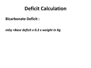 Deficit Calculation
Bicarbonate Deficit :
mEq =Base deficit x 0.3 x weight in Kg
 