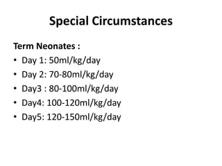 Special Circumstances
Term Neonates :
• Day 1: 50ml/kg/day
• Day 2: 70-80ml/kg/day
• Day3 : 80-100ml/kg/day
• Day4: 100-120ml/kg/day
• Day5: 120-150ml/kg/day
 