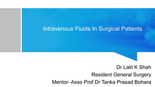 Intravenous Fluids In Surgical Patients
Dr Lalit K Shah
Resident General Surgery
Mentor- Asso Prof Dr Tanka Prasad Bohara
 