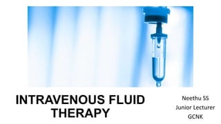 INTRAVENOUS FLUID
THERAPY
Neethu SS
Junior Lecturer
GCNK
 