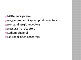 KETAMINE
⦿NMDA antagonism
⦿Mu,gamma and kappa opiod receptors
⦿Monoaminergic receptors
⦿Muscuranic receptors
⦿Sodium channel
⦿Neuronal nAch receptors
 