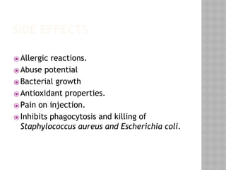 SIDE EFFECTS
⦿Allergic reactions.
⦿Abuse potential
⦿Bacterial growth
⦿Antioxidant properties.
⦿Pain on injection.
⦿Inhibits phagocytosis and killing of
Staphylococcus aureus and Escherichia coli.
 