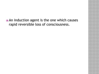⦿An induction agent is the one which causes
rapid reversible loss of consciousness.
 