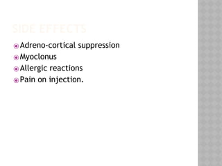 SIDE EFFECTS
⦿Adreno-cortical suppression
⦿Myoclonus
⦿Allergic reactions
⦿Pain on injection.
 