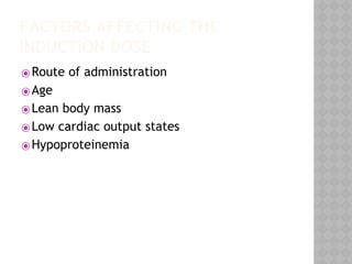 FACTORS AFFECTING THE
INDUCTION DOSE
⦿Route of administration
⦿Age
⦿Lean body mass
⦿Low cardiac output states
⦿Hypoproteinemia
 