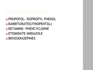 INDUCTION AGENTS
⦿PROPOFOL- ISOPROPYL PHENOL
⦿BARBITURATES(THIOPENTAL)
⦿KETAMINE- PHENCYCLIDINE
⦿ETOMIDATE-IMIDAZOLE
⦿BENZODIAZEPINES
 