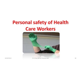 Personal safety of Health
Care Workers
10/20/2012 Dr.T.V.Rao MD @ Hospital care 38
 
