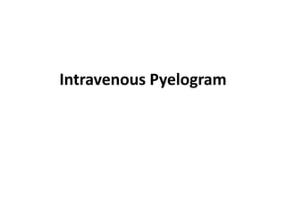 Intravenous Pyelogram
 