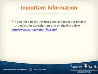 Important Information
 If you need to get this test done and meet our team of
Urologists for Consultation click on the link below
http://www.ramayyapramila.com/
 