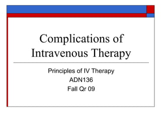 Complications of
Intravenous Therapy
   Principles of IV Therapy
           ADN136
          Fall Qr 09
 