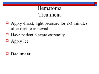 Hematoma
                   Treatment
   Apply direct, light pressure for 2-3 minutes
    after needle removed
   Have patient elevate extremity
   Apply Ice

   Document
 