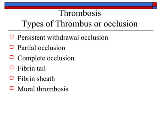 Thrombosis
     Types of Thrombus or occlusion
   Persistent withdrawal occlusion
   Partial occlusion
   Complete occlusion
   Fibrin tail
   Fibrin sheath
   Mural thrombosis
 