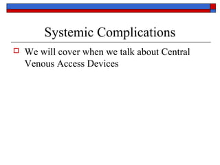 Systemic Complications
   We will cover when we talk about Central
    Venous Access Devices
 