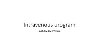 Intravenous urogram
Sukhdev, CMC Vellore
 