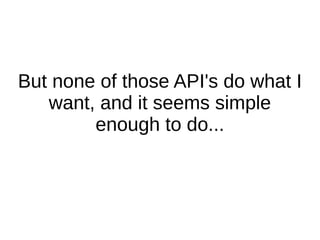 But none of those API's do what I
   want, and it seems simple
        enough to do...
 