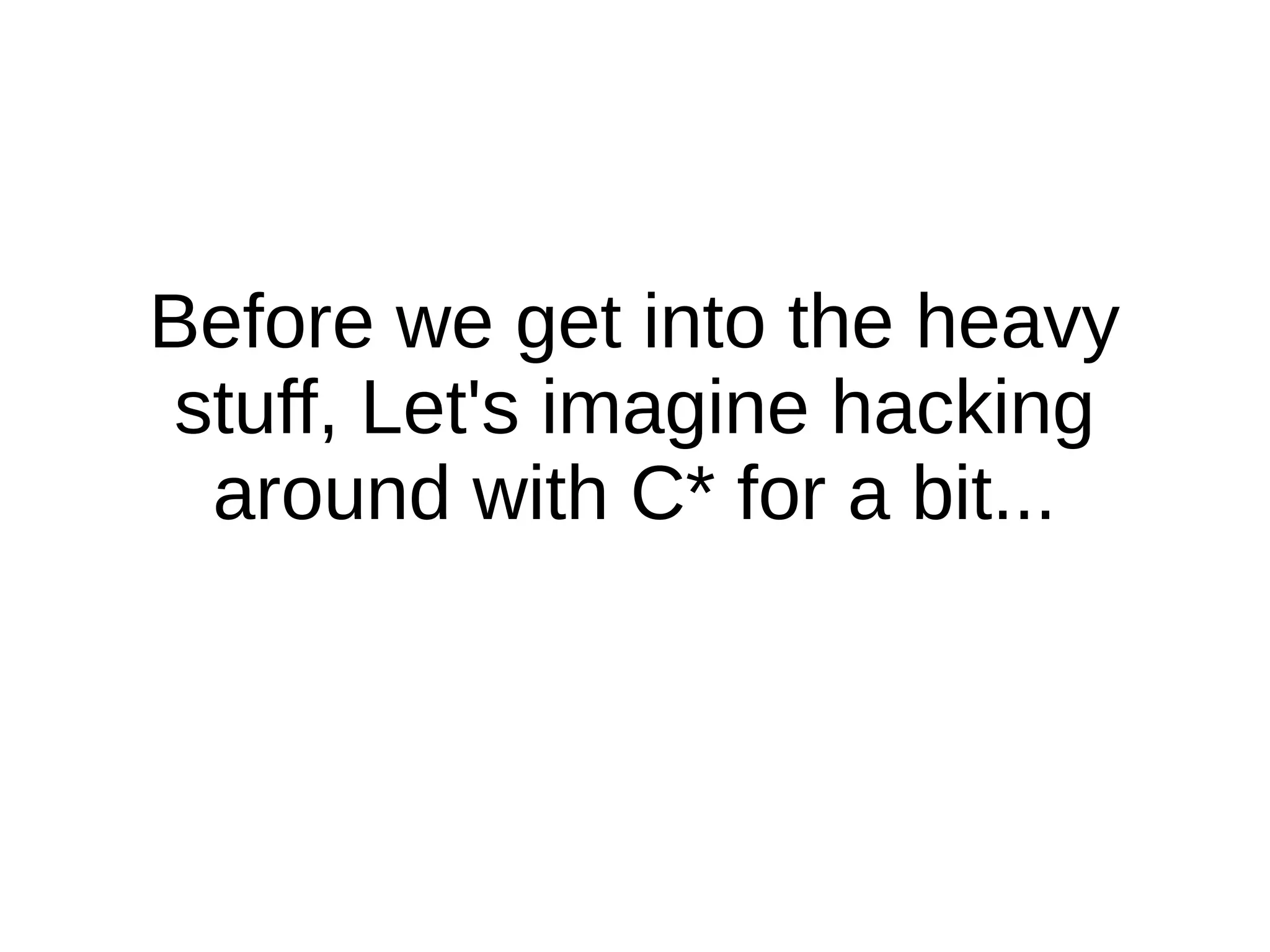 Before we get into the heavy
stuff, Let's imagine hacking
 around with C* for a bit...
 