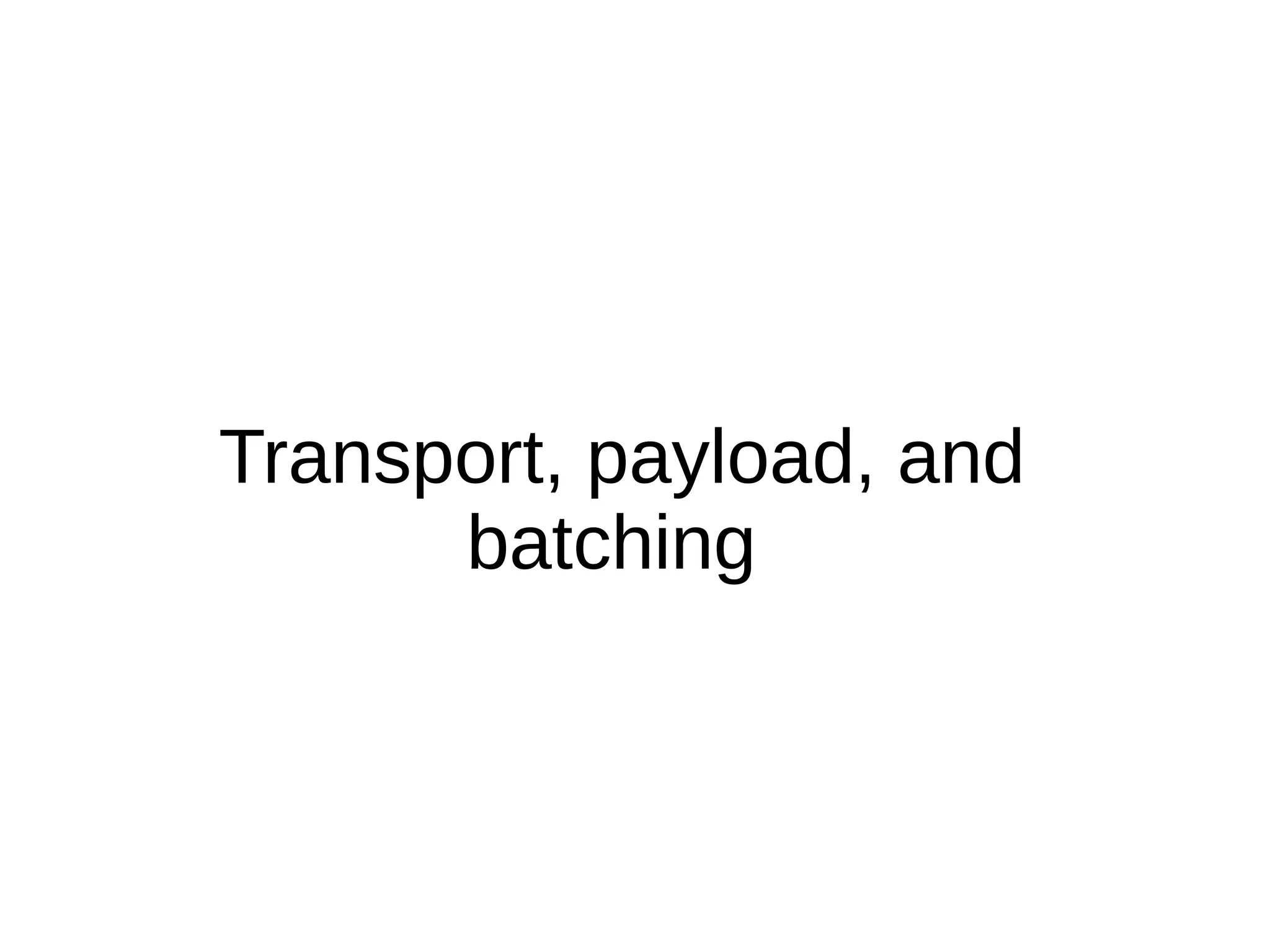 Transport, payload, and
      batching
 