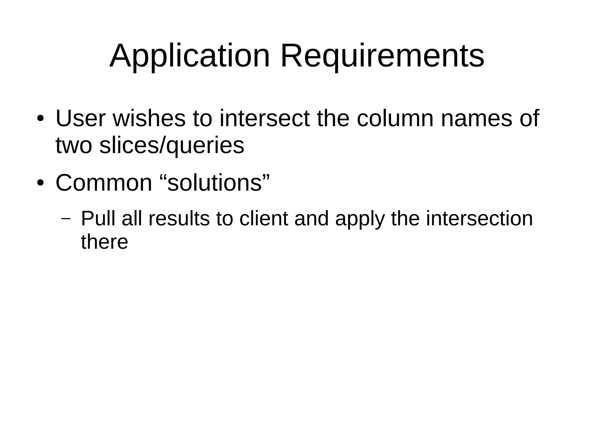 Application Requirements
●   User wishes to intersect the column names of
    two slices/queries
●   Common “solutions”
    –   Pull all results to client and apply the intersection
        there
 