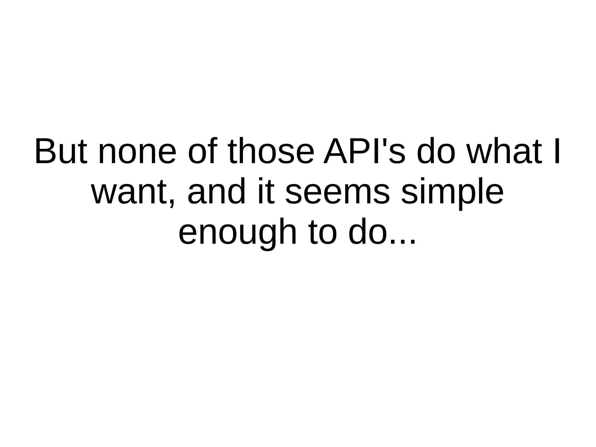 But none of those API's do what I
   want, and it seems simple
        enough to do...
 