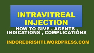 INTRAVITREAL
INJECTION
HOW TO GIVE , AGENTS ,
INDICATIONS , COMPLICATIONS
INDOREDRISHTI.WORDPRESS.COM
 